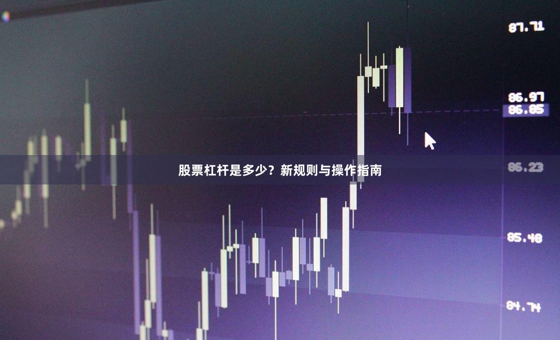 股票杠杆是多少？新规则与操作指南