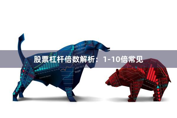 股票杠杆倍数解析：1-10倍常见