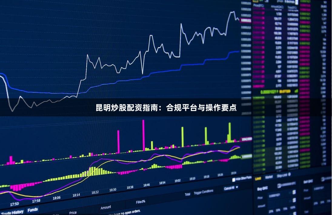 昆明炒股配资指南：合规平台与操作要点