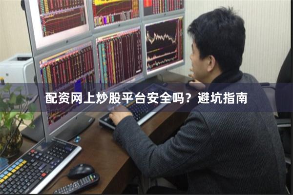 配资网上炒股平台安全吗？避坑指南