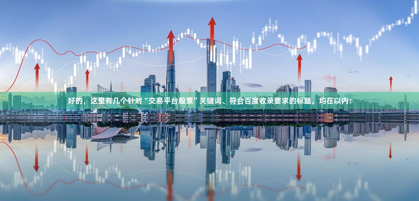 好的，这里有几个针对“交易平台股票”关键词、符合百度收录要求的标题，均在以内：