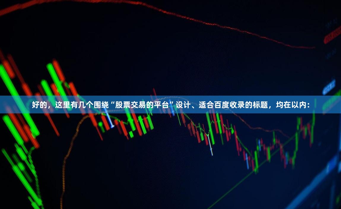 好的，这里有几个围绕“股票交易的平台”设计、适合百度收录的标题，均在以内：