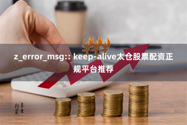 z_error_msg:: keep-alive太仓股票配资正规平台推荐