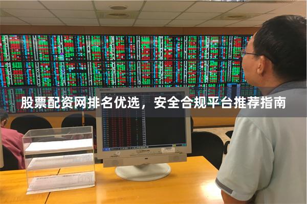 股票配资网排名优选，安全合规平台推荐指南