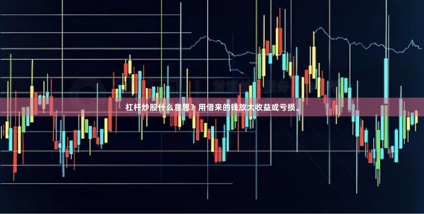 杠杆炒股什么意思？用借来的钱放大收益或亏损。