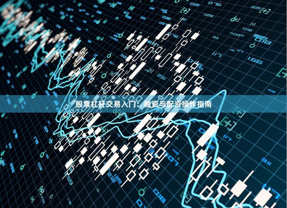 股票杠杆交易入门：融资与配资操作指南