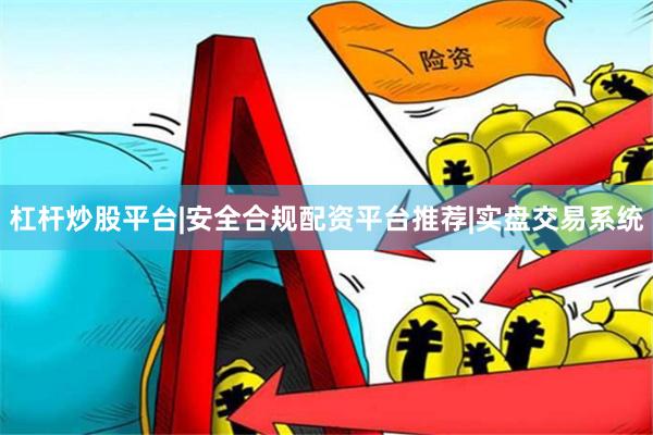 杠杆炒股平台|安全合规配资平台推荐|实盘交易系统