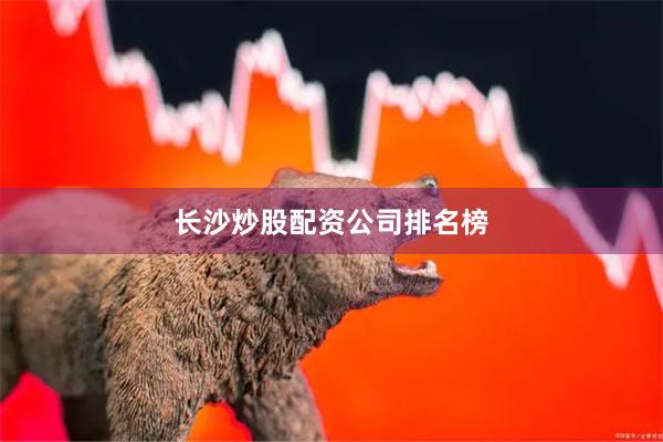长沙炒股配资公司排名榜