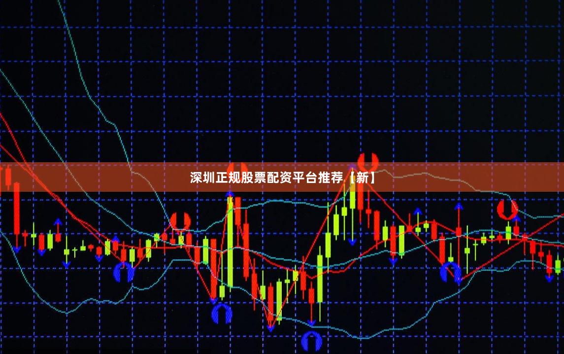 深圳正规股票配资平台推荐【新】