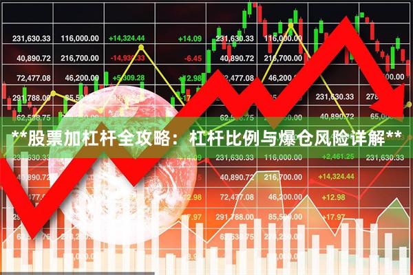 **股票加杠杆全攻略：杠杆比例与爆仓风险详解**
