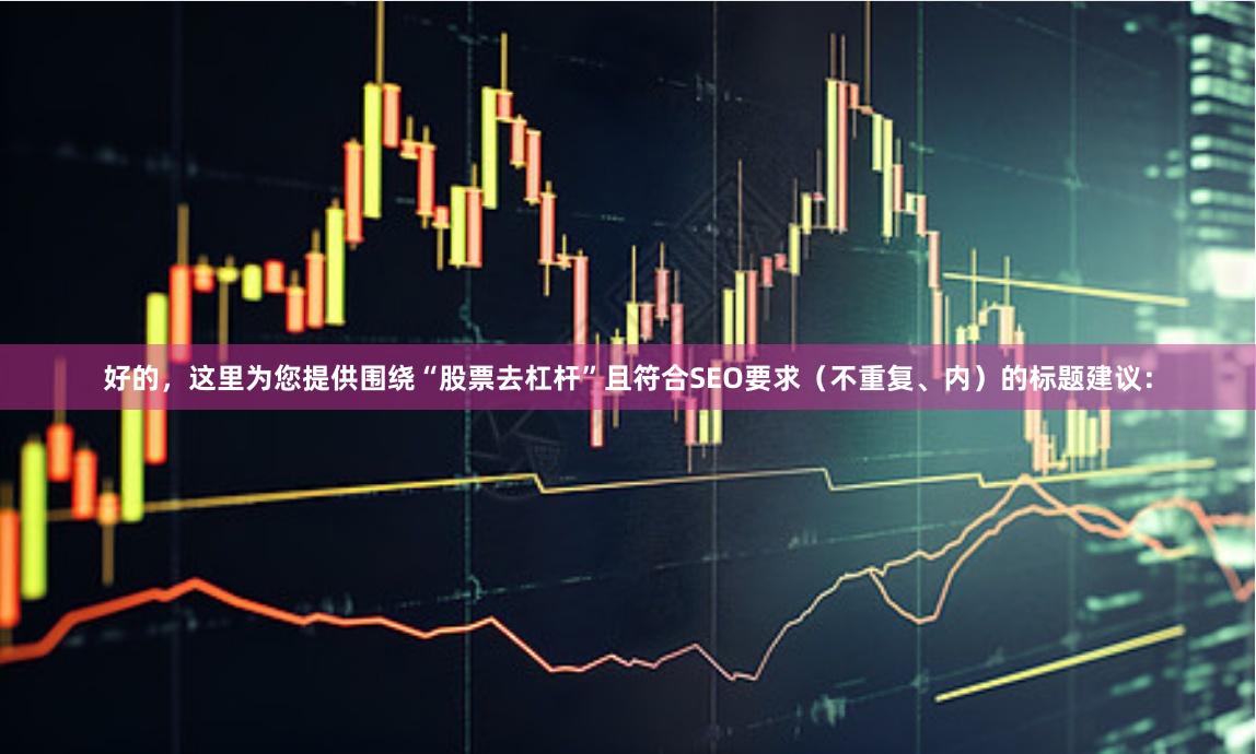 好的，这里为您提供围绕“股票去杠杆”且符合SEO要求（不重复、内）的标题建议：