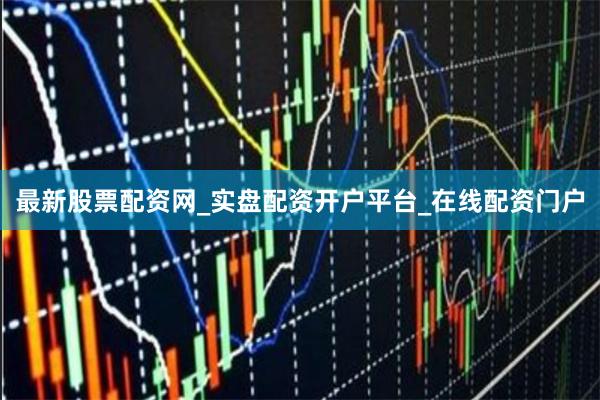 最新股票配资网_实盘配资开户平台_在线配资门户