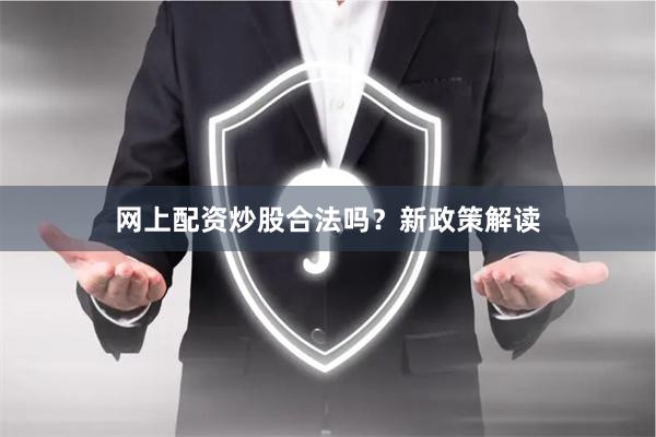网上配资炒股合法吗？新政策解读