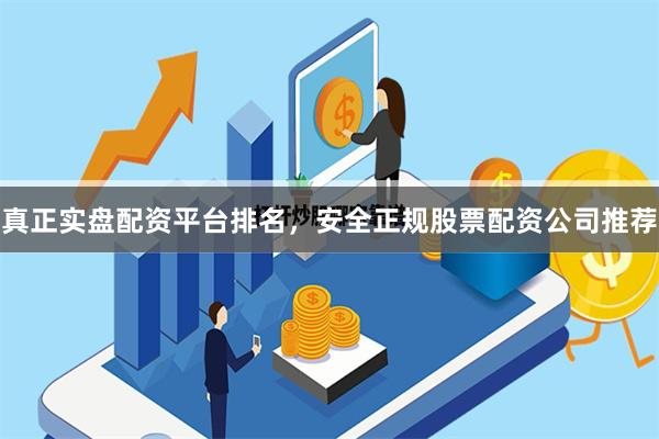 真正实盘配资平台排名，安全正规股票配资公司推荐