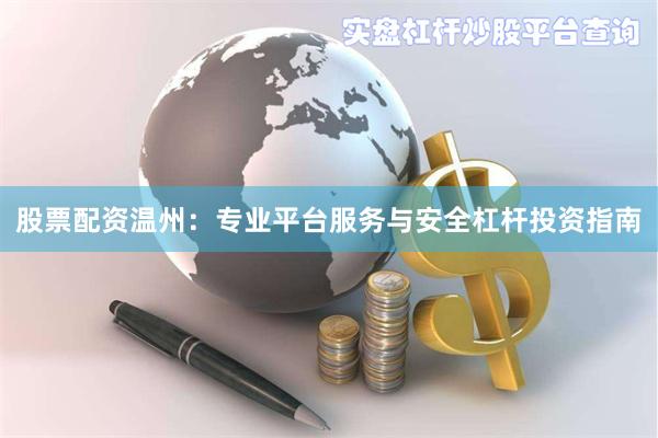 股票配资温州：专业平台服务与安全杠杆投资指南