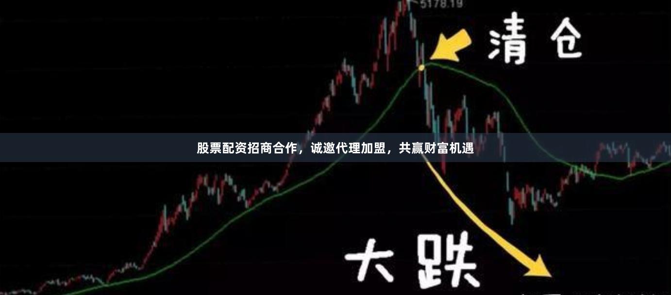 股票配资招商合作，诚邀代理加盟，共赢财富机遇