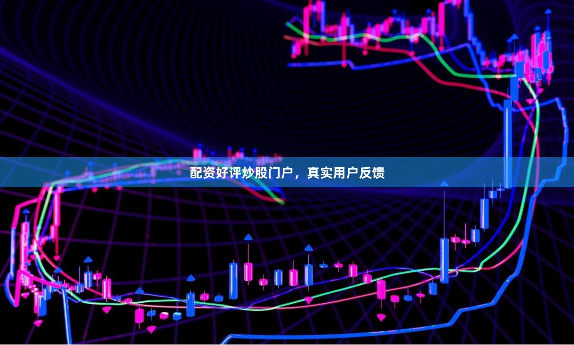 配资好评炒股门户，真实用户反馈