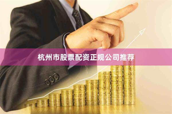 杭州市股票配资正规公司推荐