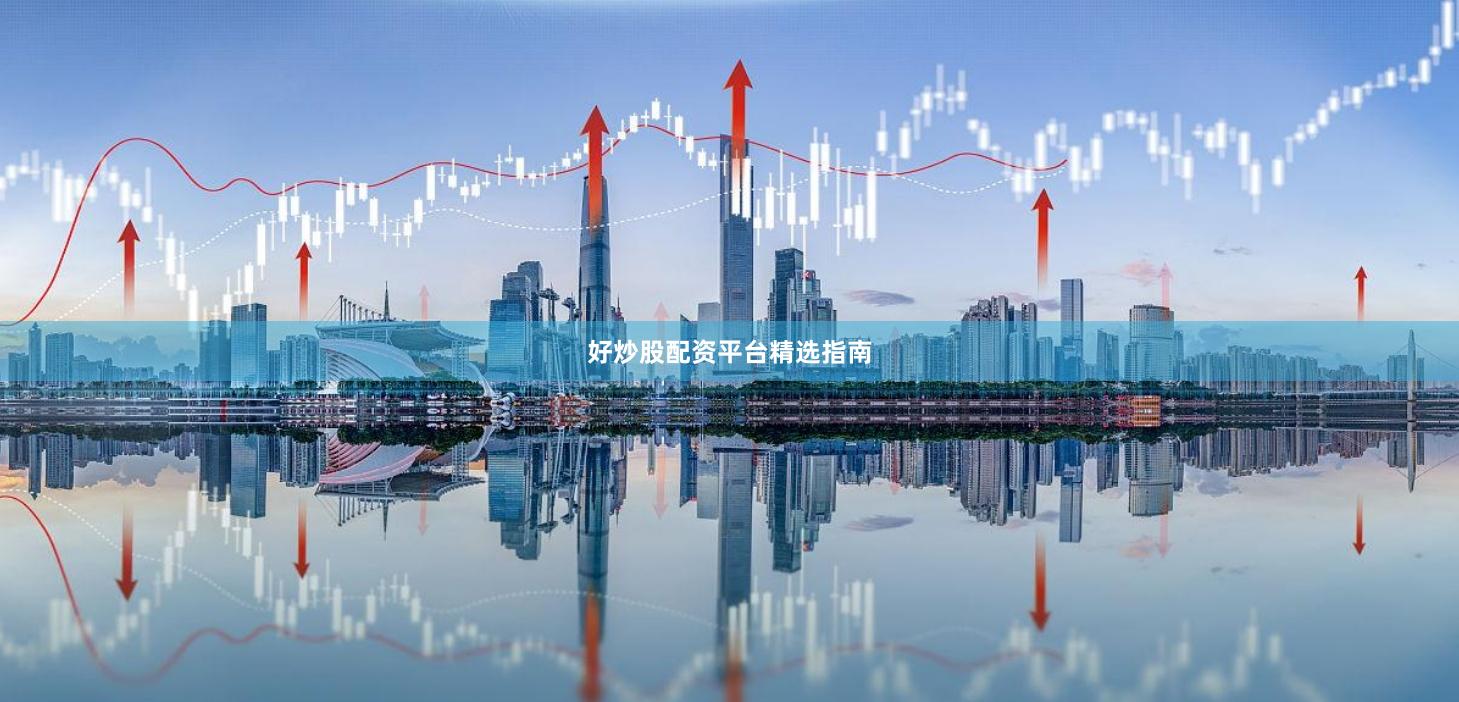 好炒股配资平台精选指南
